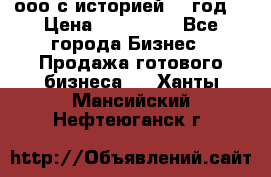 ооо с историей (1 год) › Цена ­ 300 000 - Все города Бизнес » Продажа готового бизнеса   . Ханты-Мансийский,Нефтеюганск г.